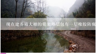 现在建养殖大棚的骨架外层包有一层橡胶防腐耐用,是真的吗?哪个厂家有？