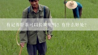 有记养肝茶可以长期喝吗？有什么好处？