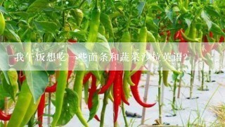 我午饭想吃一些面条和蔬菜沙拉英语？