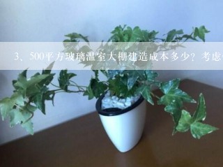 500平方玻璃温室大棚建造成本多少？考虑做种植用。