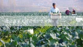 建造蔬菜大棚需要什么材料a