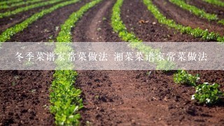 冬季菜谱家常菜做法 湘菜菜谱家常菜做法