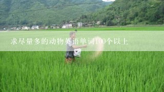 求尽量多的动物英语单词100个以上