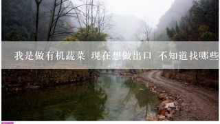 我是做有机蔬菜 现在想做出口 不知道找哪些渠道 或