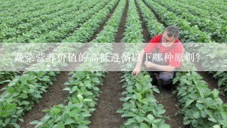 蔬菜营养价值的高低遵循以下哪种原则？