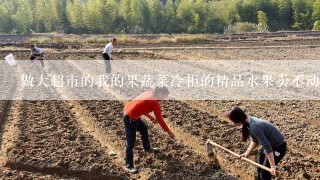 做大超市的我的果蔬菜冷柜的精品水果卖不动怎么办