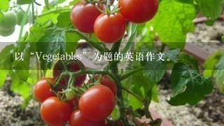 以“Vegetables”为题的英语作文。