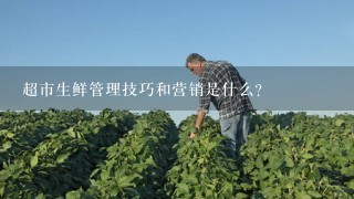 超市生鲜管理技巧和营销是什么？