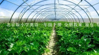 北京版小学英语一年级下册 全册教案 谁有 帮帮忙 发个给我谢谢