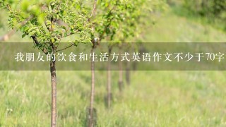 我朋友的饮食和生活方式英语作文不少于70字详细见图。给好评