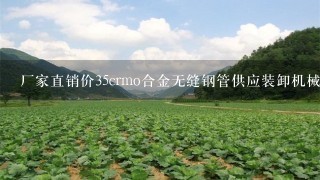 厂家直销价35crmo合金无缝钢管供应装卸机械用合金无缝钢管价格多少钱