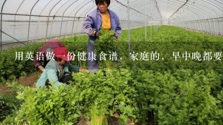 用英语做一份健康食谱，家庭的，早中晚都要.越简单