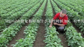 vegetable做复数时为什么有些时候加s，有些时候不加?它是个体名词还是集体名词?