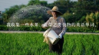 我收集1些水果、蔬菜之类食物的英语单词。谁能给我1些？