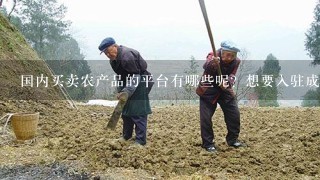 国内买卖农产品的平台有哪些呢？想要入驻成商家的话