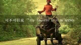 可不可以说 “my favorite fruit is apples ”