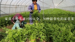 家常小炒菜谱1000大全，50种最常吃的家常菜菜名？