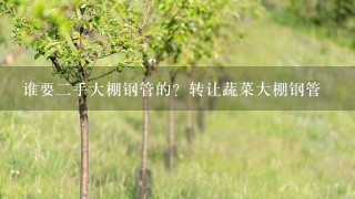 谁要2手大棚钢管的？转让蔬菜大棚钢管