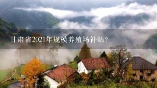 甘肃省2021年规模养殖场补贴？