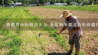 新疆拌面的做法大全 春夏秋冬都适合的新疆拌面怎样做