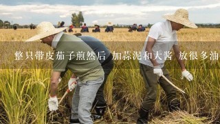 整只带皮茄子煎然后 加蒜泥和大酱 放很多油做的菜叫