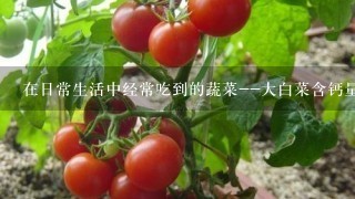 在日常生活中经常吃到的蔬菜--大白菜含钙量算高吗？