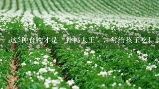 这5种食物才是“补钙大王”，常给孩子吃！长身体，