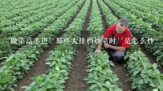 做菜高手进``那些大排档炒菜时``是怎么炒？