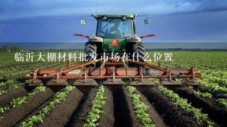 临沂大棚材料批发市场在什么位置