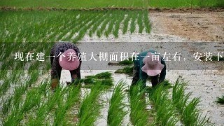 现在建1个养殖大棚面积在1亩左右，安装下来1共要用多少钱啊？