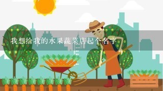 我想给我的水果蔬菜店起个名字