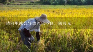 请问甲减会导致消化不良，4肢无