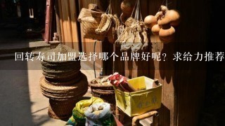 回转寿司加盟选择哪个品牌好呢？求给力推荐,1定要日本料理加盟那种哦