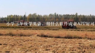 小学3年级学英语，用什么软件或者APP好可以和教程同步的，