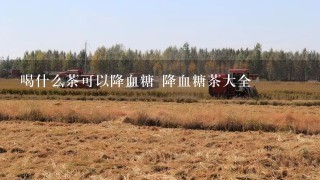 喝什么茶可以降血糖 降血糖茶大全