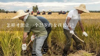 怎样才能让1个25岁的女孩长高？