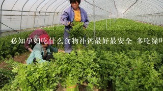 必知孕妇吃什么食物补钙最好最安全 多吃绿叶蔬菜