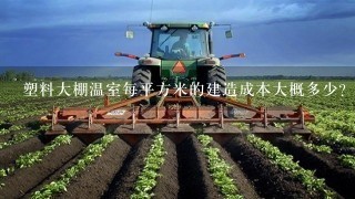 塑料大棚温室每平方米的建造成本大概多少？