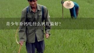 青少年补钙吃什么钙片最好？