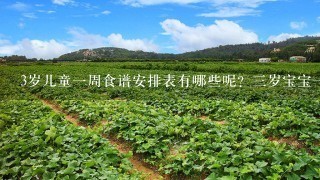 3岁儿童1周食谱安排表有哪些呢？3岁宝宝1天吃什么营养高？