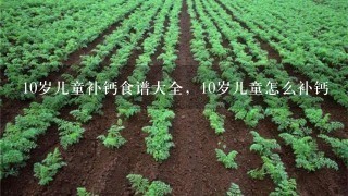 10岁儿童补钙食谱大全，10岁儿童怎么补钙