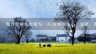 慢性肝瘀血表现为( )A.肝体积缩小，变硬，表面有许多小 结节B.肝体积缩小，变软，被膜皱缩，切 面土黄色C、肝体积增大...