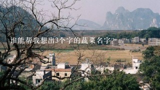 谁能帮我想出3个字的蔬菜名字？