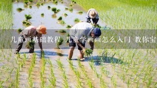 儿童画基础教程 儿童学画画怎么入门 教你宝宝学画画经典10招