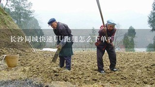 长沙同城快递UU跑腿怎么下单？