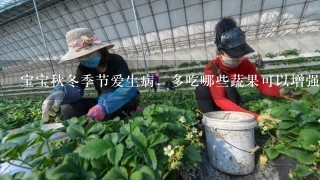 宝宝秋冬季节爱生病，多吃哪些蔬果可以增强抵抗力？