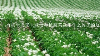 有机生态无土栽培种植蔬菜选用什么牌子的复合肥比较好？