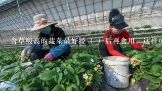 含草酸高的蔬菜最好经（ ）后再食用，这样可以除去大部分草酸，从而提高矿物质的吸收利用率。