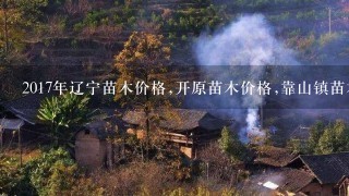 2017年辽宁苗木价格,开原苗木价格,靠山镇苗木基地报价？