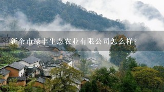 新余市绿丰生态农业有限公司怎么样？